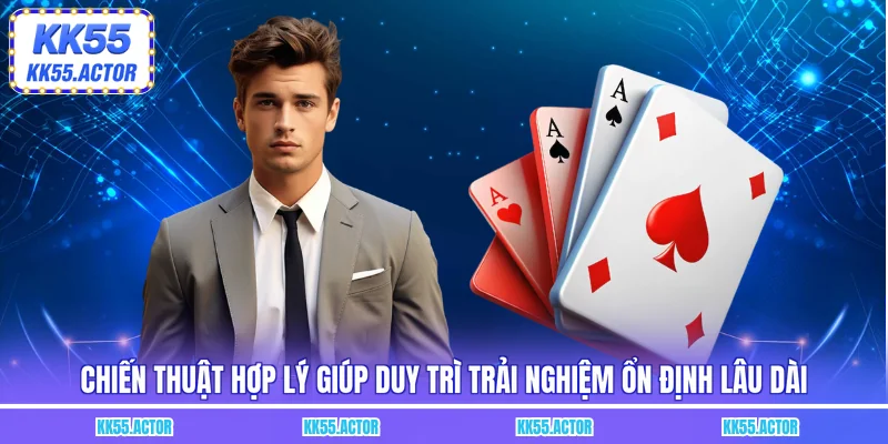 Chiến thuật hợp lý giúp duy trì trải nghiệm ổn định lâu dài