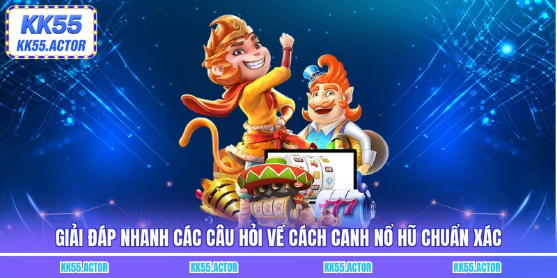 Giải đáp nhanh các câu hỏi về cách canh nổ hũ chuẩn xác
