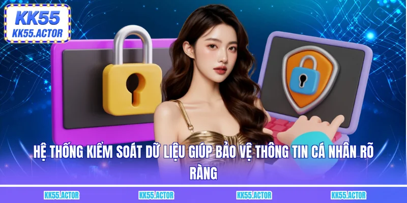 Hệ thống kiểm soát dữ liệu giúp bảo vệ thông tin cá nhân rõ ràng