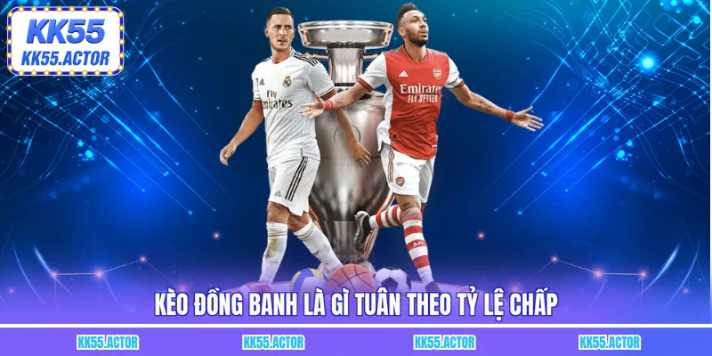 Kèo đồng banh là gì tuân theo tỷ lệ chấp