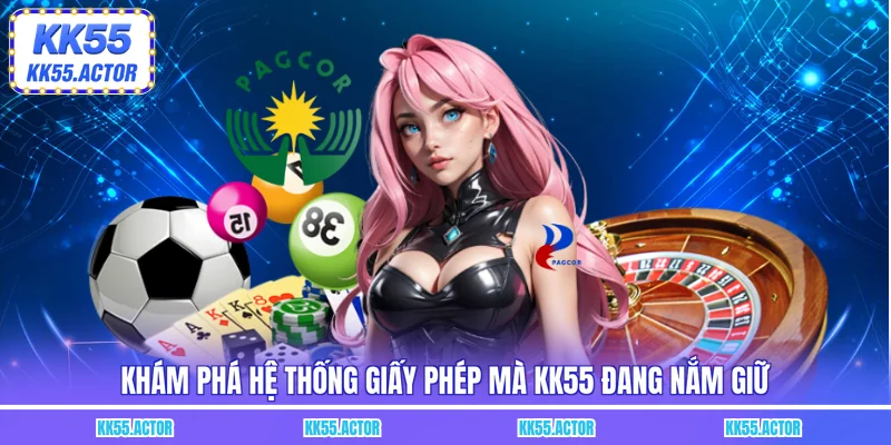 Khám phá hệ thống giấy phép mà KK55 đang nắm giữ