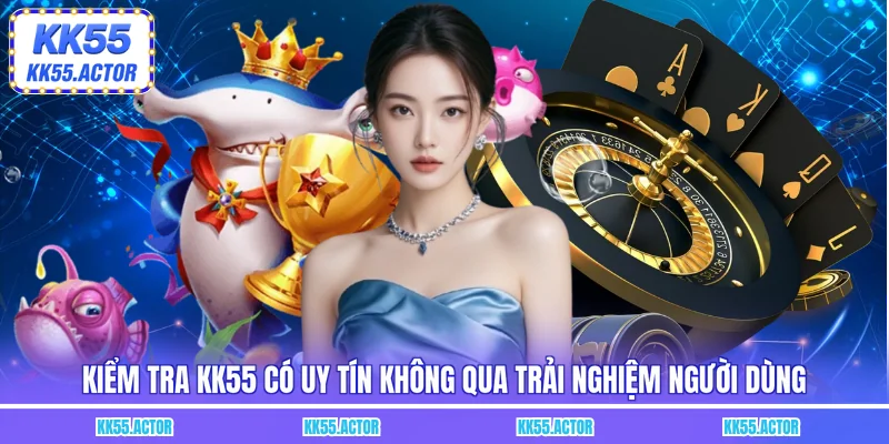 Kiểm tra KK55 có uy tín không qua trải nghiệm người dùng