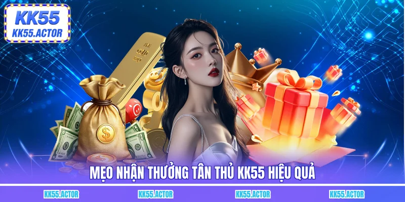 Mẹo nhận thưởng tân thủ KK55 hiệu quả