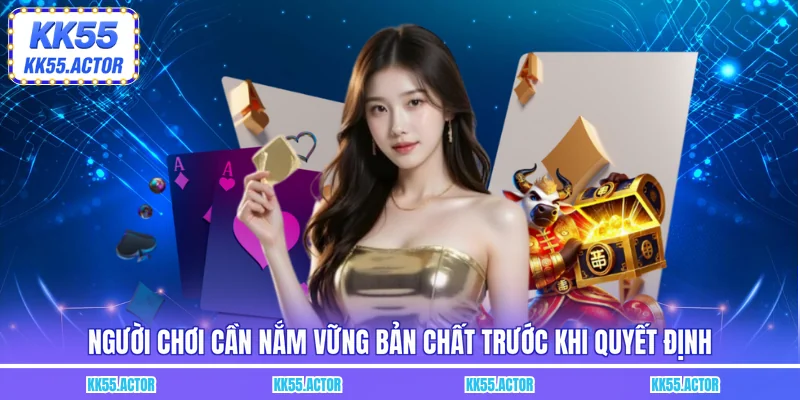 Người chơi cần nắm vững bản chất trước khi quyết định
