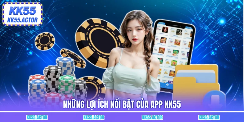 Những lợi ích nổi bật của app KK55