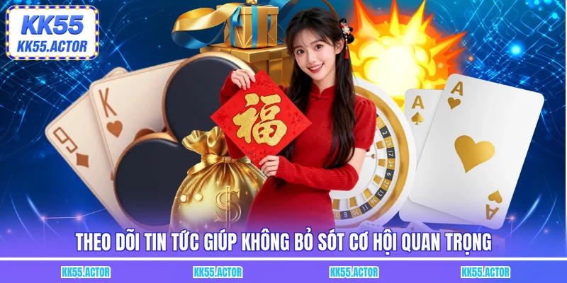 Theo dõi tin tức giúp không bỏ sót cơ hội quan trọng