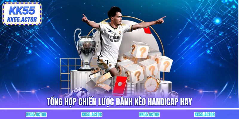 Tổng hợp chiến lược đánh kèo Handicap hay