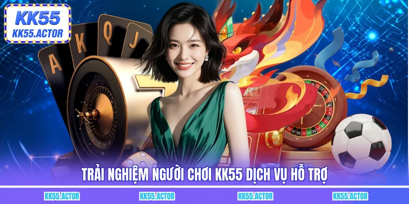 Trải nghiệm người chơi KK55 dịch vụ hỗ trợ