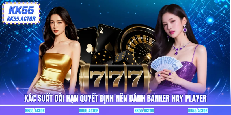 Xác suất dài hạn quyết định nên đánh Banker hay Player